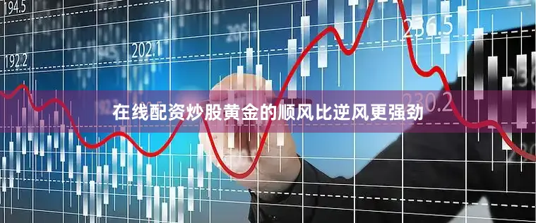 在线配资炒股黄金的顺风比逆风更强劲