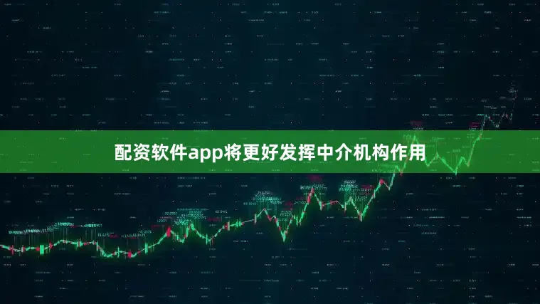 配资软件app将更好发挥中介机构作用