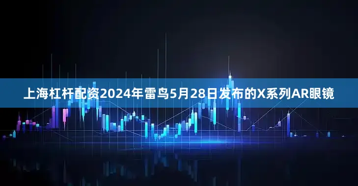 上海杠杆配资2024年雷鸟5月28日发布的X系列AR眼镜