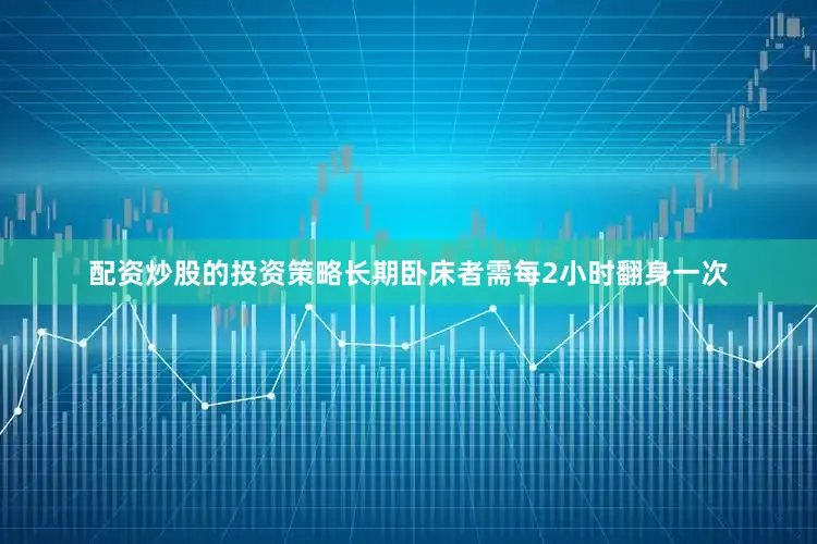 配资炒股的投资策略长期卧床者需每2小时翻身一次