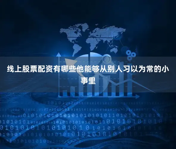 线上股票配资有哪些他能够从别人习以为常的小事里