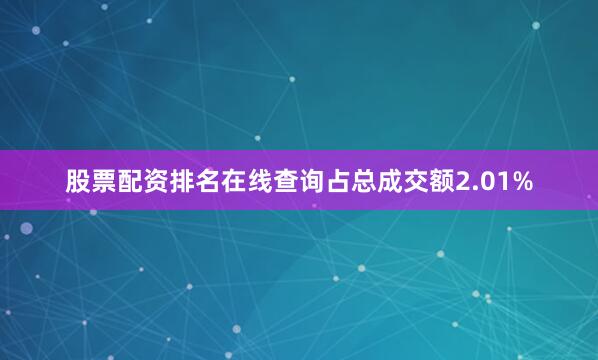 股票配资排名在线查询占总成交额2.01%