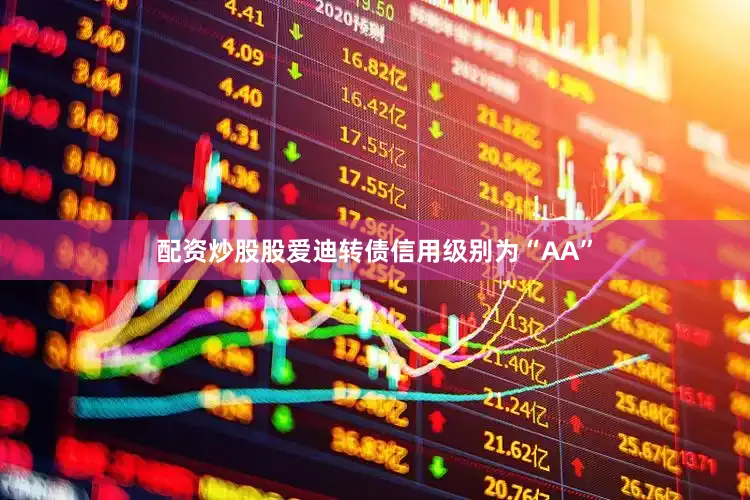 配资炒股股爱迪转债信用级别为“AA”