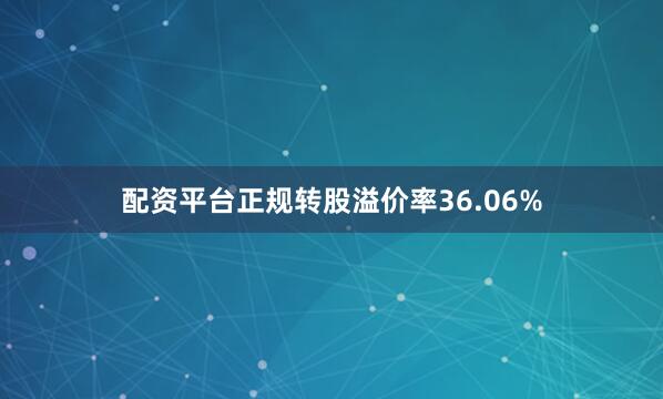 配资平台正规转股溢价率36.06%