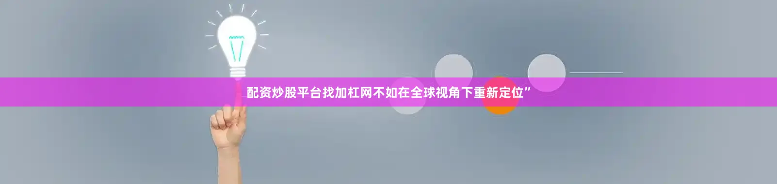 配资炒股平台找加杠网不如在全球视角下重新定位”