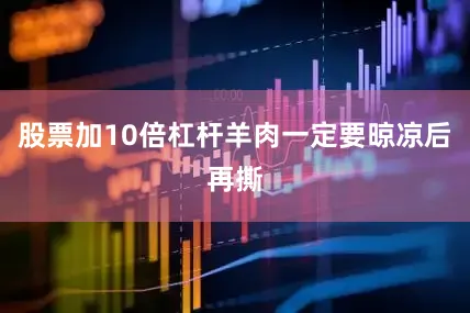 股票加10倍杠杆羊肉一定要晾凉后再撕