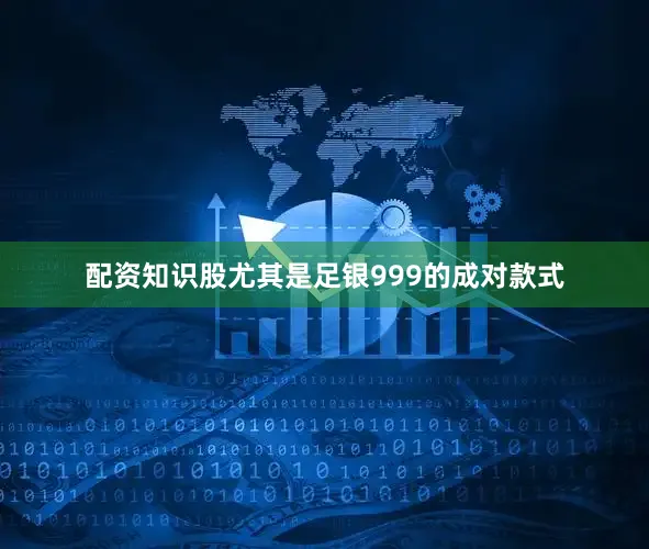 配资知识股尤其是足银999的成对款式