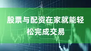 股票与配资在家就能轻松完成交易